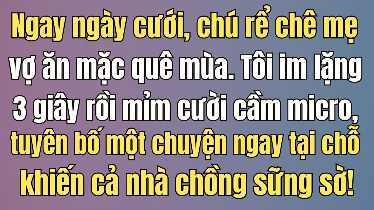 Trong đám cưới, chồng chê mẹ tôi ăn mặc quê mùa… 3 giây sau tôi cầm micro tuyên bố một điều khiến