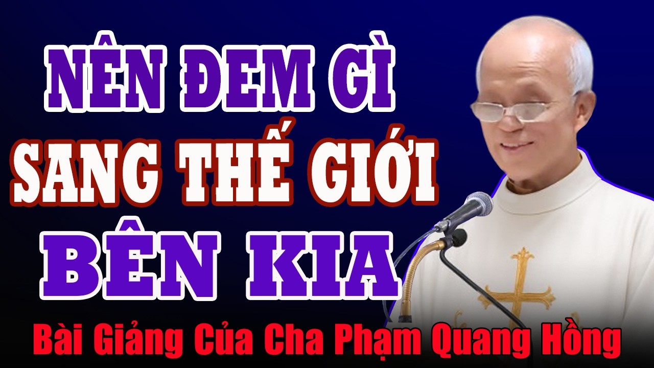 Chúng Ta Nên Đem Gì Sang Thế Giới Bên Kia - Bài Giảng Rất Ý Nghĩa Của Cha Phạm Quang Hồng