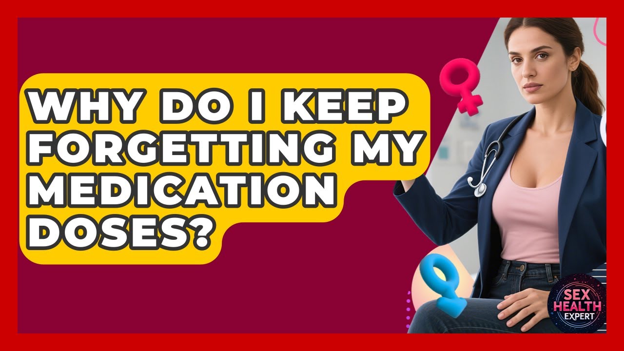 Why Do I Keep Forgetting My Medication Doses? - Sex Health Expert