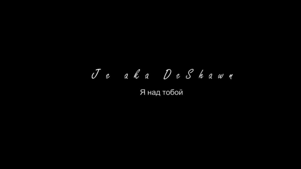 Je a.k.a. DeShawn - Я над тобой [1080p HD]