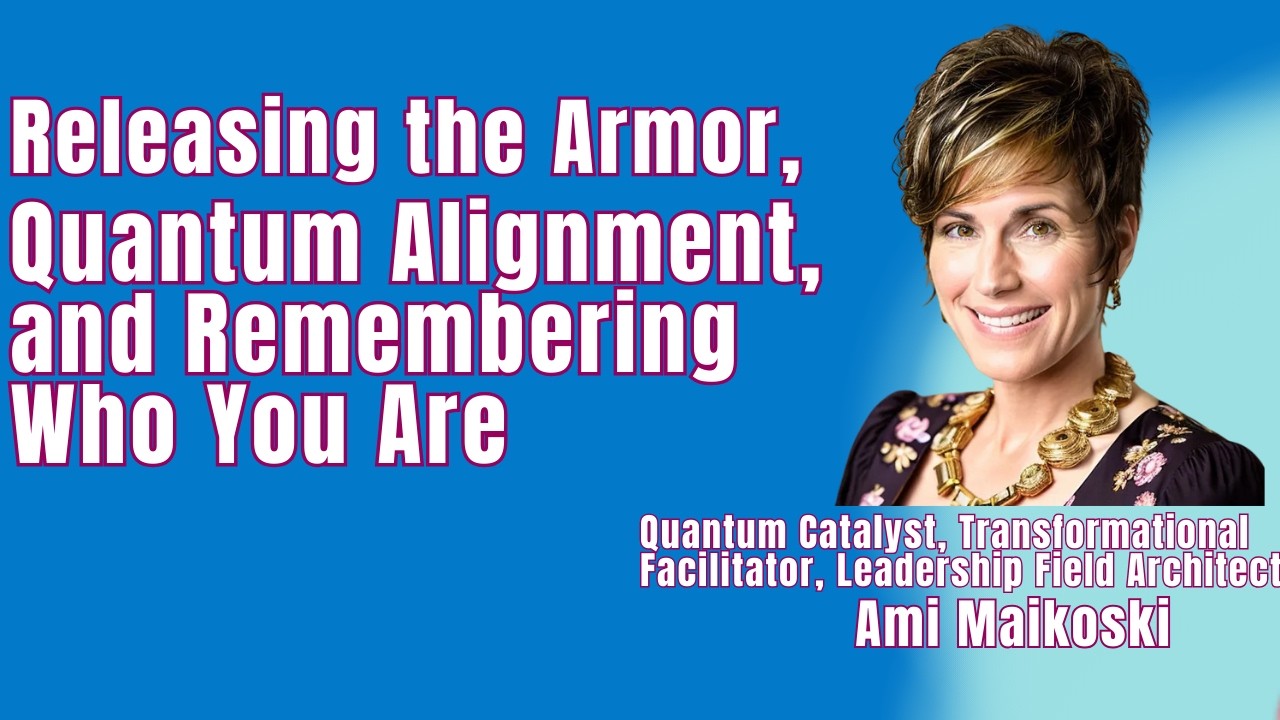 Releasing the Armor, Quantum Alignment, and Remembering Who You Are