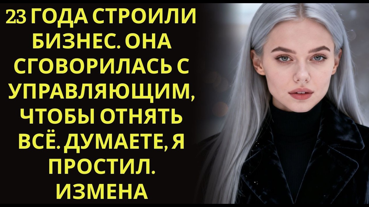 23 года строили бизнес  Она сговорилась с управляющим, чтобы отнять всё  Думаете, я простил  Из