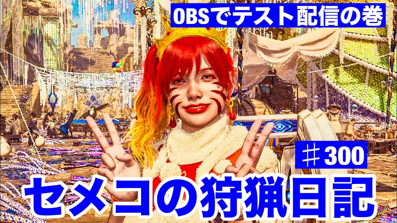 セメコの狩猟日記#300 OBSからの配信テストなのよの巻