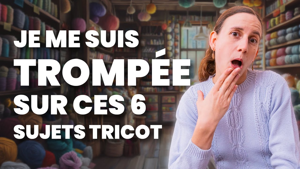 JE ME SUIS TROMPÉE sur ces 6 SUJETS en tricot