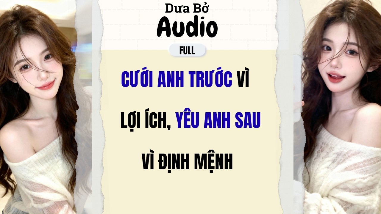 Full Audio | Cưới Anh Trước Vì Lợi Ích, Yêu Anh Sau Vì Định Mệnh