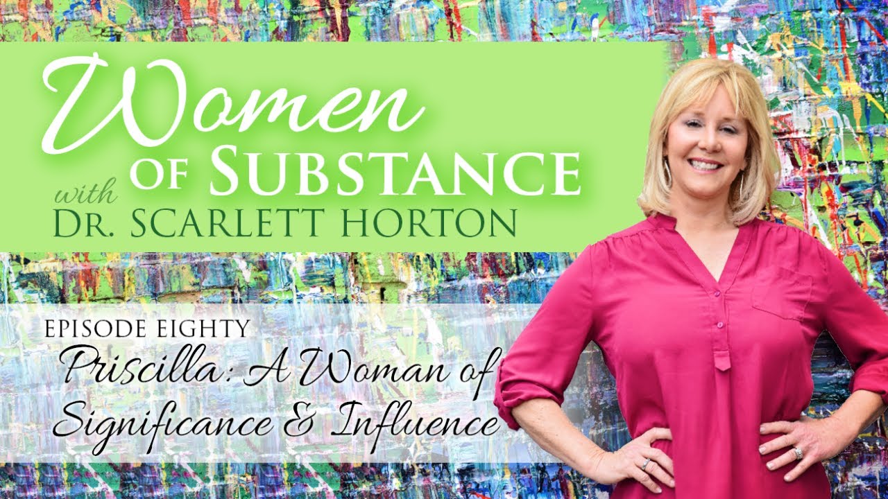EP 80 - Priscilla: Woman of Significance & Influence || WOMEN OF SUBSTANCE with DR. SCARLETT HORTON