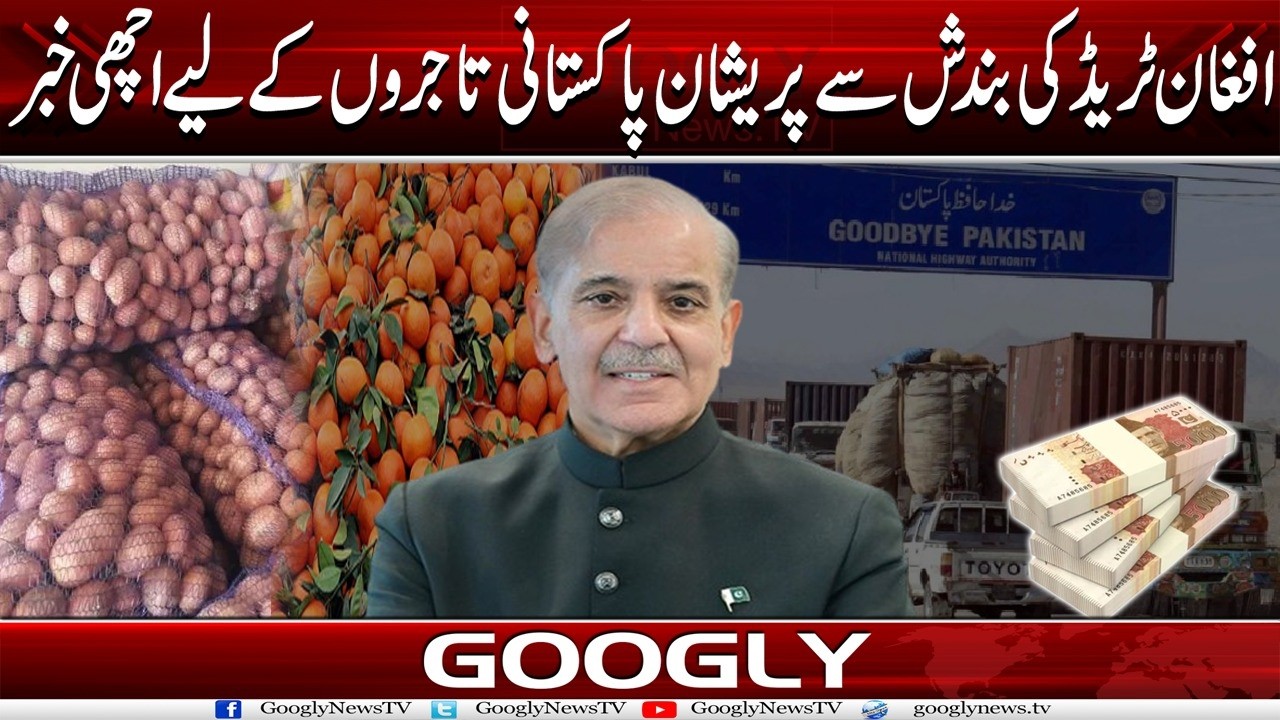 Afghan Trade Kei Bandish Kei Wajah Sai Parishsn Pakistani Tajron Kai Liyay Achhi News | Googly News