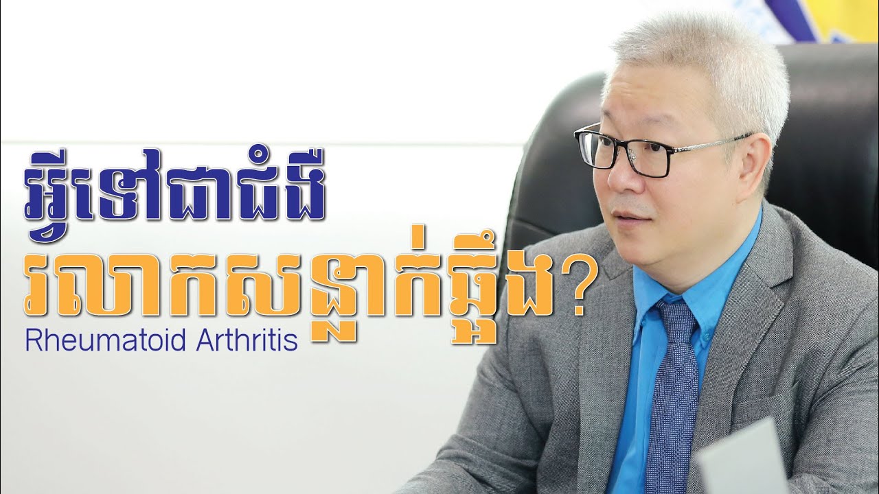 អ្វីទៅជាជំងឺរលាកសន្លាក់ឆ្អឹង (Rheumatoid Arthritis)? | ចក្ខុវិស័យ គួច ម៉េងលី
