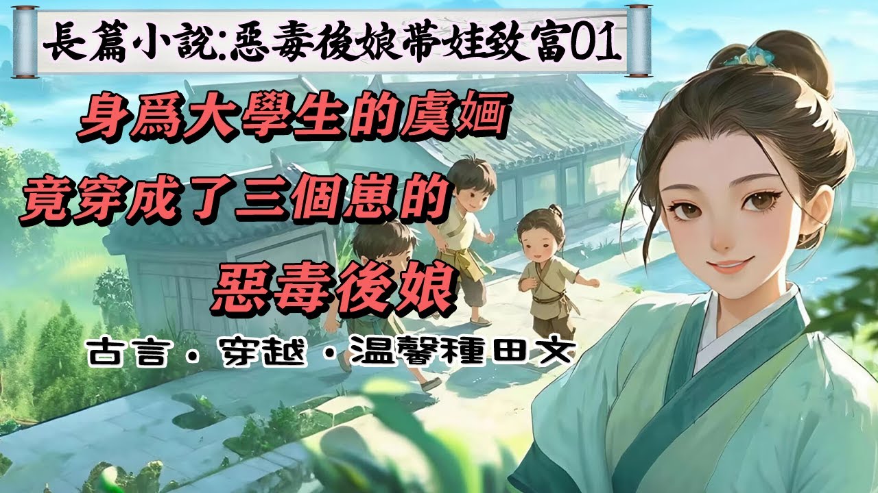 1長篇小說：《惡毒後娘帶娃致富》01大學生虞婳成為三個娃的惡毒後娘，面對眼前兩個將其埋了的兒子，大眼瞪小眼，場面很尷尬。老二:她是人是鬼?老大:有影子，是人。老三:妳真的不打我了嗎?虞婳:我真不打孩子