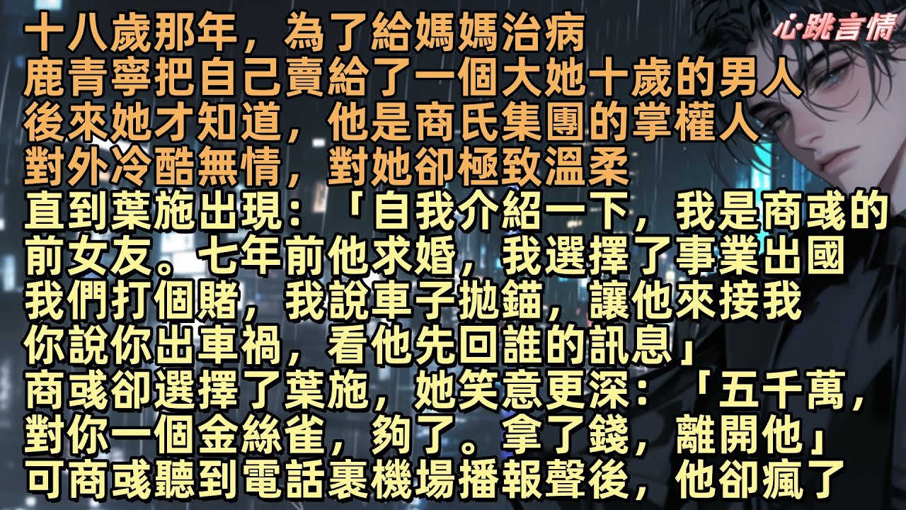 【山遙路茫茫】十八歲的鹿青寧，把自己賣給了一個大她十歲的男人，他是商氏集團的掌權人，對外冷酷無情，對她卻極致溫柔，直到葉施出現：「自我介紹一下，我是商彧的前女友。七年前他求婚，我選擇了事業出國」
