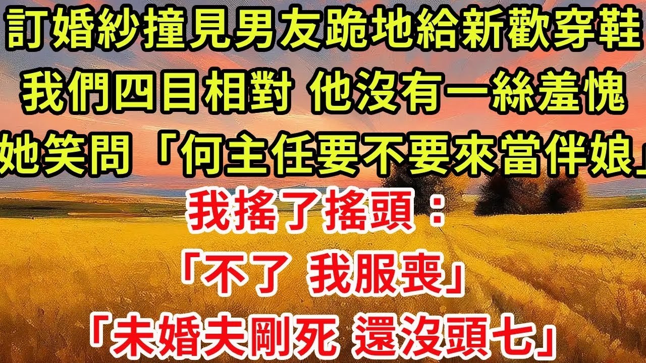 訂婚紗撞見男友跪地給新歡穿鞋，我們四目相對，他沒有一絲羞愧。杜思思笑問「何主任要不要來當伴娘」我搖了搖頭：「不了，我服喪。」「未婚夫剛死，還沒頭七」。