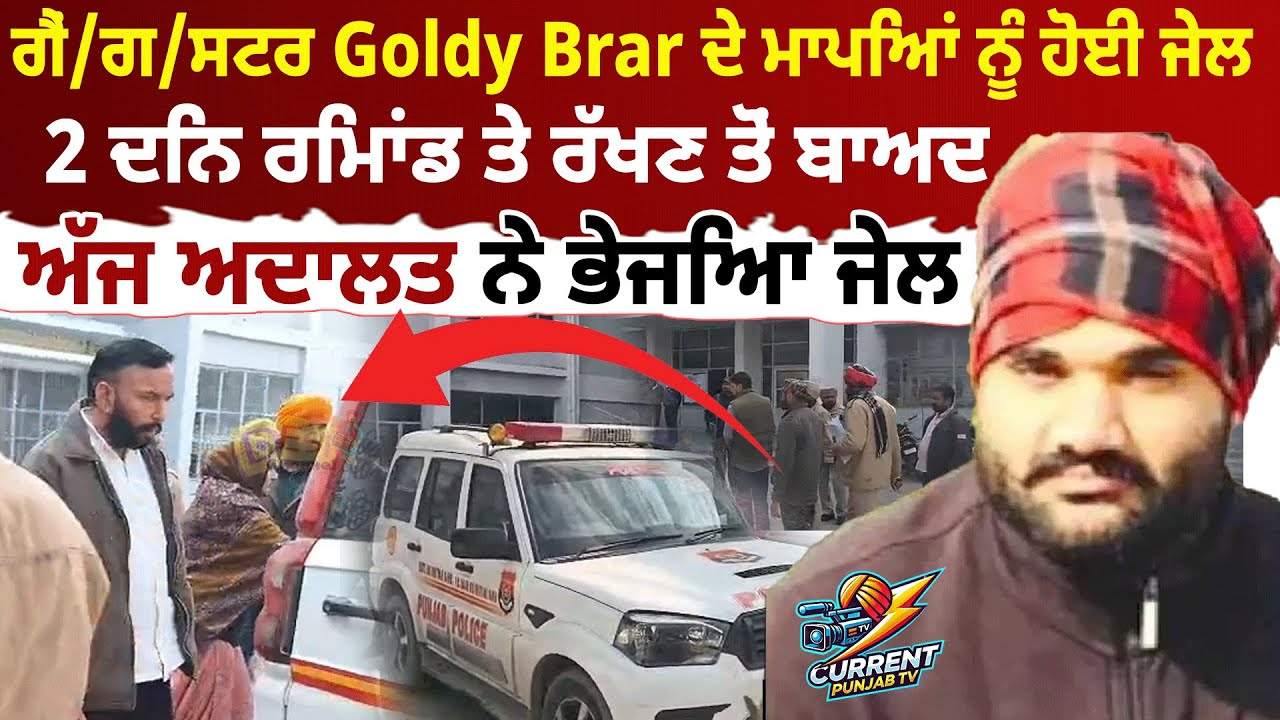 ਗੈਂ/ਗ/ਸਟਰ Goldy Brar ਦੇ ਮਾਪਿਆਂ ਨੂੰ ਹੋਈ ਜੇਲ  2 ਦਿਨ ਰਿਮਾਂਡ ਤੇ ਰੱਖਣ ਤੋਂ ਬਾਅਦ ਅੱਜ ਅਦਾਲਤ ਨੇ ਭੇਜਿਆ ਜੇਲ
