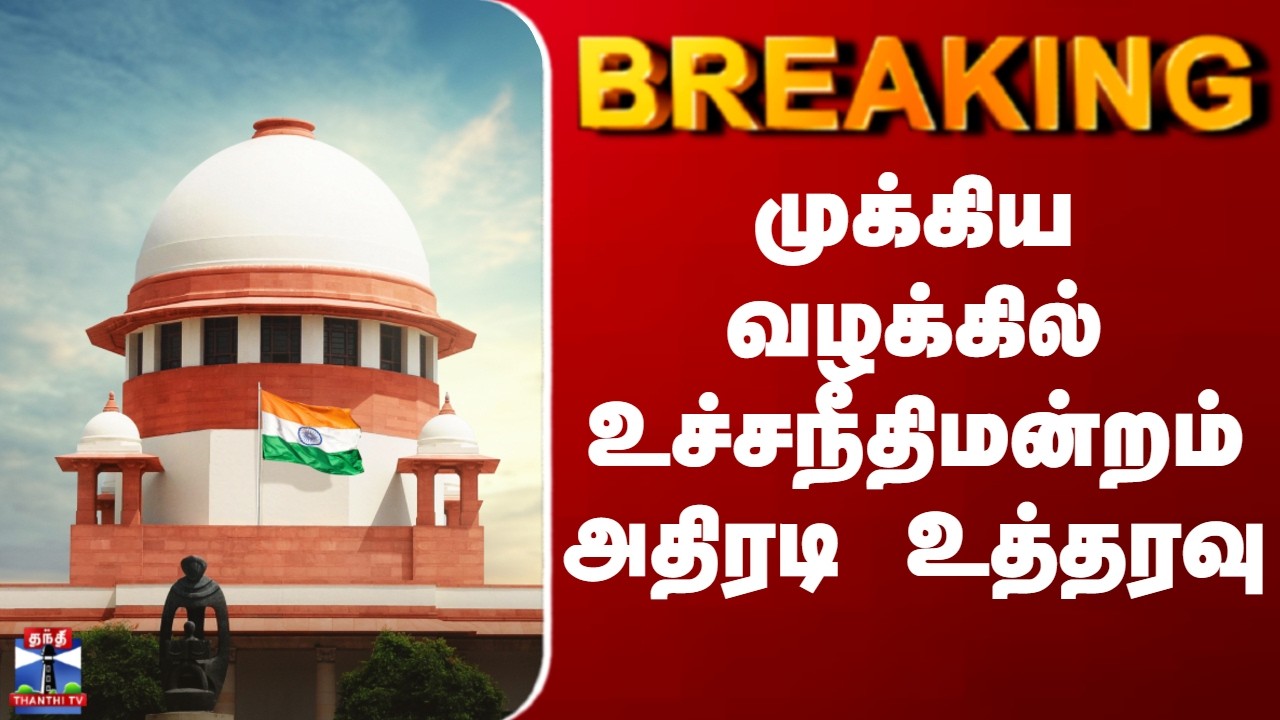 BREAKING || முக்கிய வழக்கில் உச்சநீதிமன்றம் அதிரடி உத்தரவு