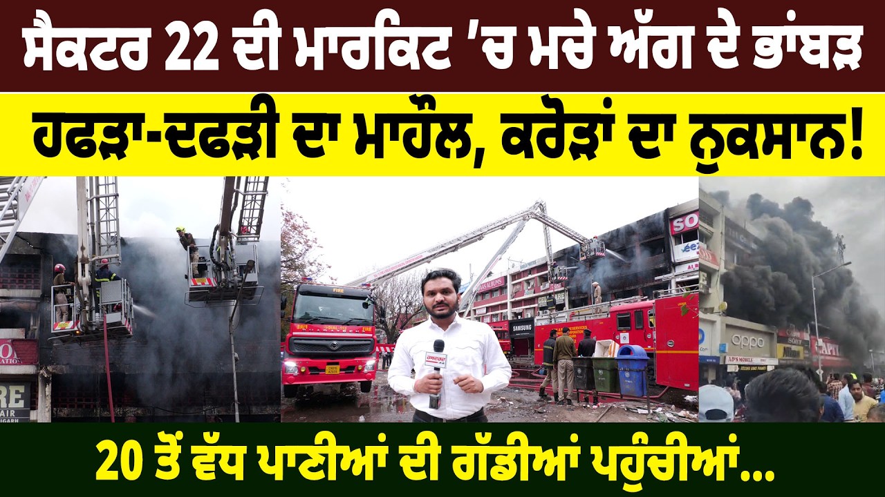 Chandigarh Sector 22 ਦੀ ਮਾਰਕਿਟ ’ਚ ਮਚੇ ਅੱਗ ਦੇ ਭਾਂਬੜ, ਹਫੜਾ-ਦਫੜੀ ਦਾ ਮਾਹੌਲ, ਕਰੋੜਾਂ ਦਾ ਨੁਕਸਾਨ!
