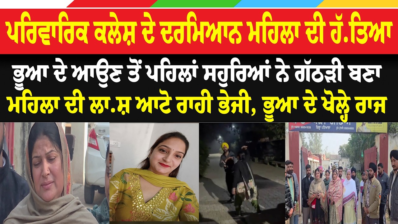 ਪਰਿਵਾਰਿਕ ਕਲੇਸ਼ ਦੇ ਦਰਮਿਆਨ ਮਹਿਲਾ ਦੀ ਹੱ.ਤਿਆ, ਸਹੁਰਿਆਂ ਨੇ ਗੱਠੜੀ ਬਣਾ ਮਹਿਲਾ ਦੀ ਲਾ.ਸ਼ ਆਟੋ ਰਾਹੀ ਭੇਜੀ