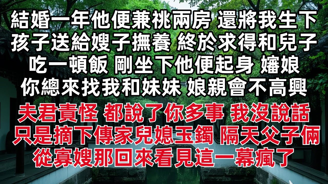 結婚一年他便兼祧兩房 還將我生下孩子送給嫂子撫養 終於求得和兒子吃一頓飯 剛坐下他便起身 嬸娘 你總來找我和妹妹 娘親會不高興 夫君責怪 都說了你多事 我沒說話只是摘下傳家兒媳玉鐲 隔天父子倆從寡嫂那
