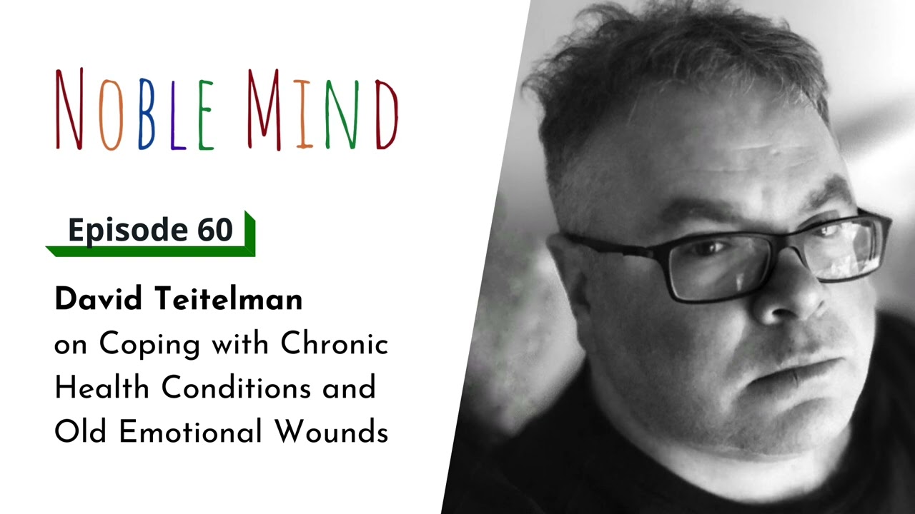 David Teitelman on Coping with Chronic Health Conditions and Old Emotional Wounds | Noble Mind Ep 60