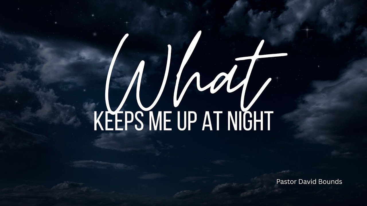 What Keeps Me up At Night//Pastor David Bounds