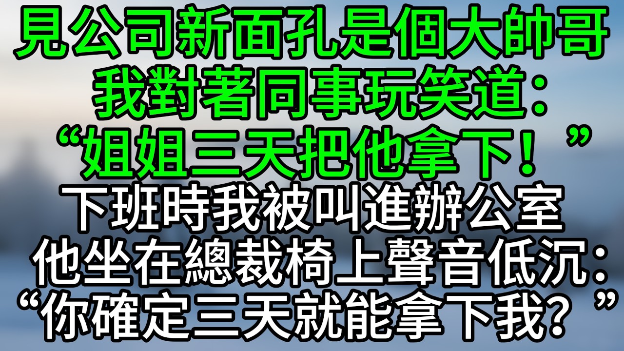 見公司新面孔是個大帥哥，我對著同事玩笑道：“姐姐三天把他拿下！”下班時我被叫進辦公室，他坐在總裁椅上聲音低沉：“你確定三天就能拿下我？”