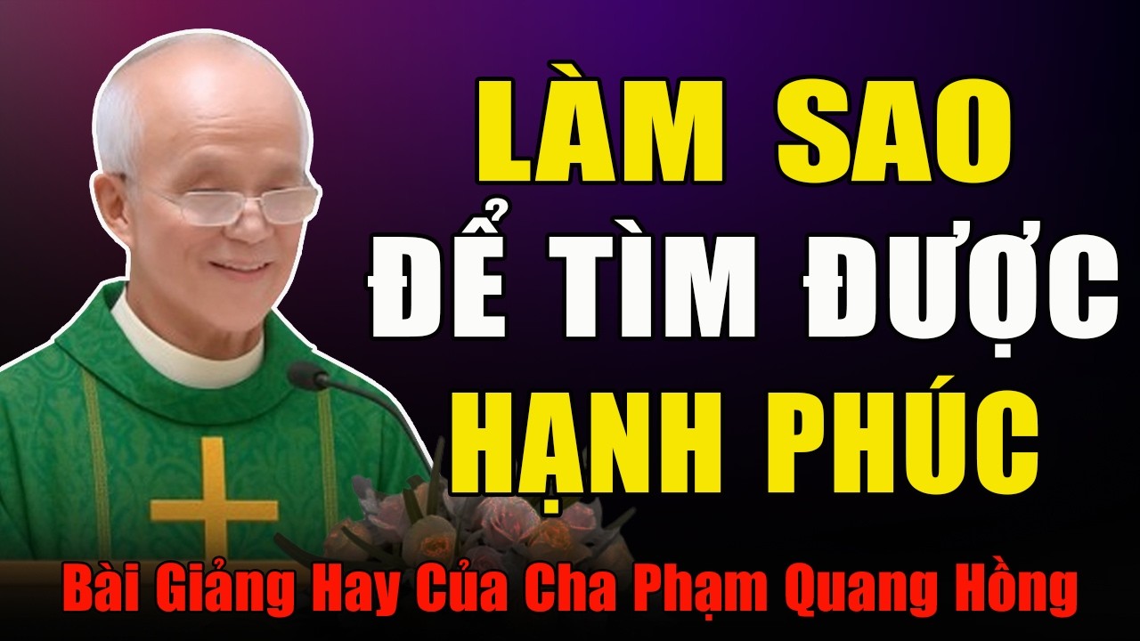 Hạnh Phúc Là Gì? Làm Sao Để Tìm Được Hạnh Phúc? - Bài Giảng Của Cha Phạm Quang Hồng