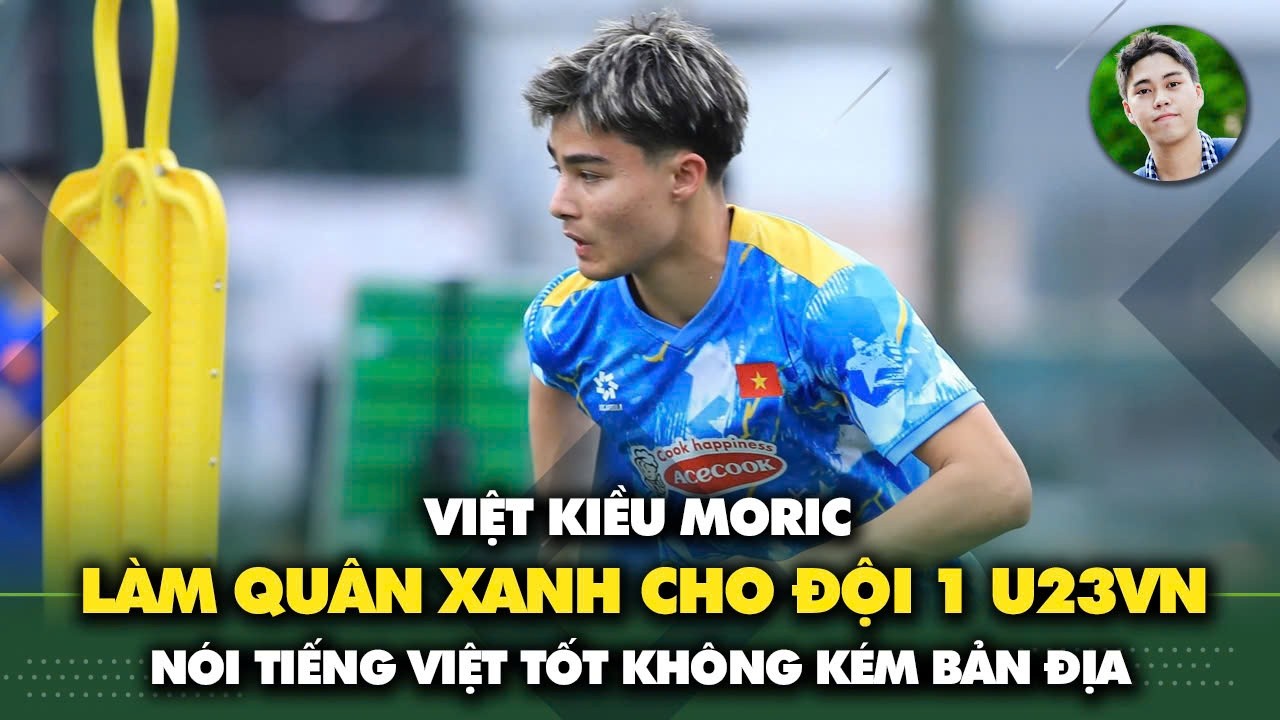 Moric làm 'quân xanh' cho đội chính U23 Việt Nam đấu Thái Lan, Trung Quốc; nói tiếng Việt trôi chảy