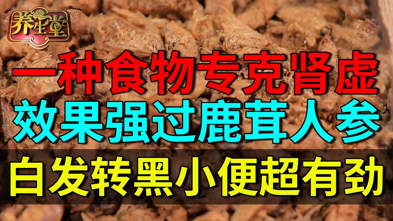 中医千年秘方：一种食物专克肾虚，固精补肾，效果强过鹿茸人参，肾精恢复20岁，白发转黑，小便超有劲！【养生堂】