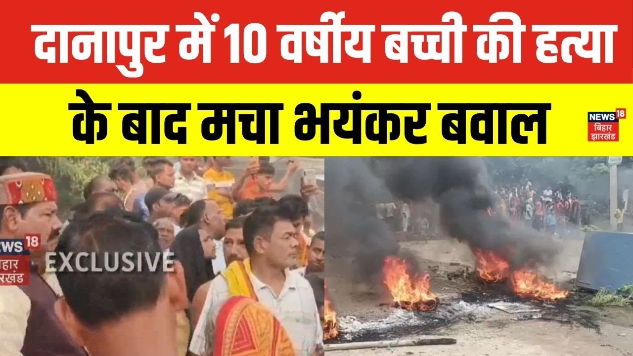 Bihar News : Danapur में 10 वर्षीय बच्ची की हत्या के बाद मचा भयंकर बवाल | Hindi News | News18