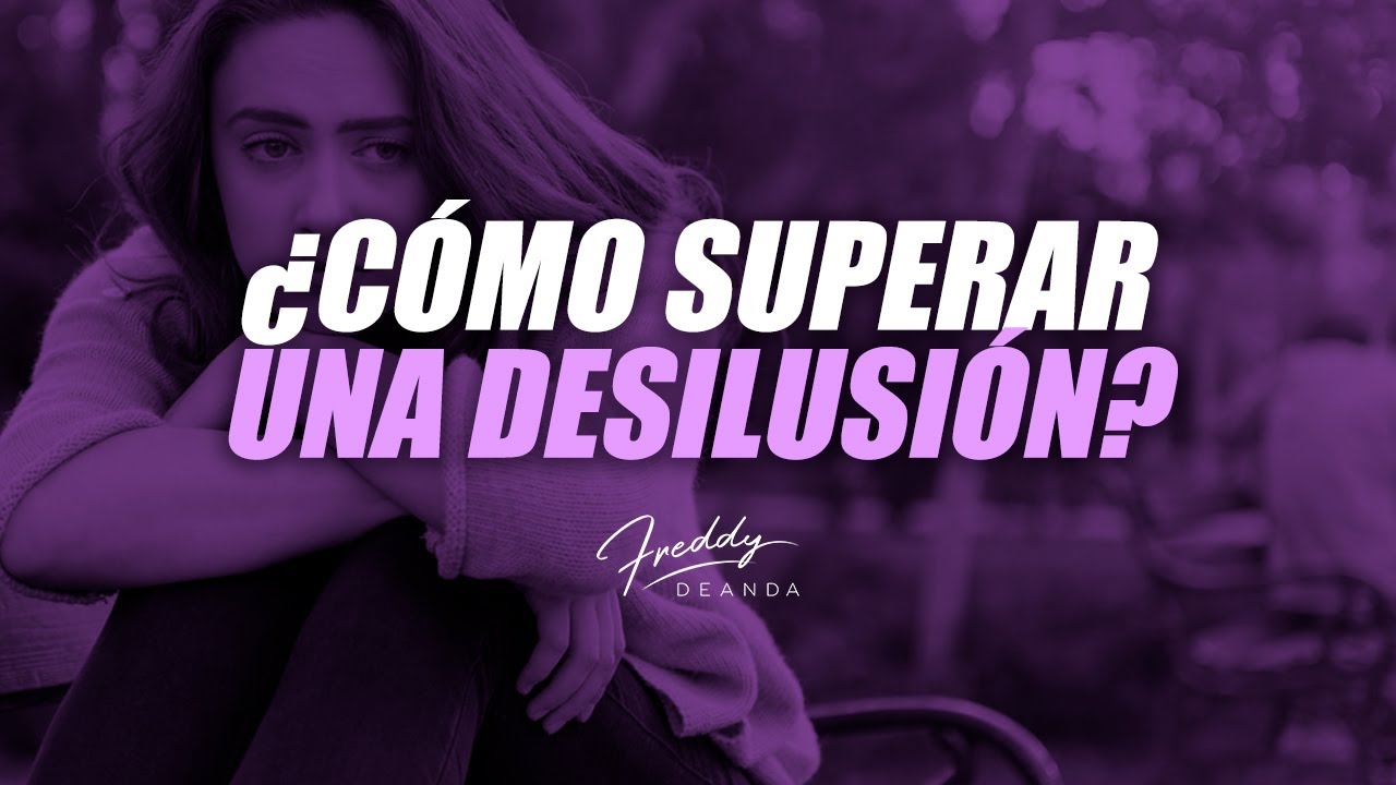 &iquest;C&oacute;mo superar una desilusi&oacute;n? - Freddy DeAnda