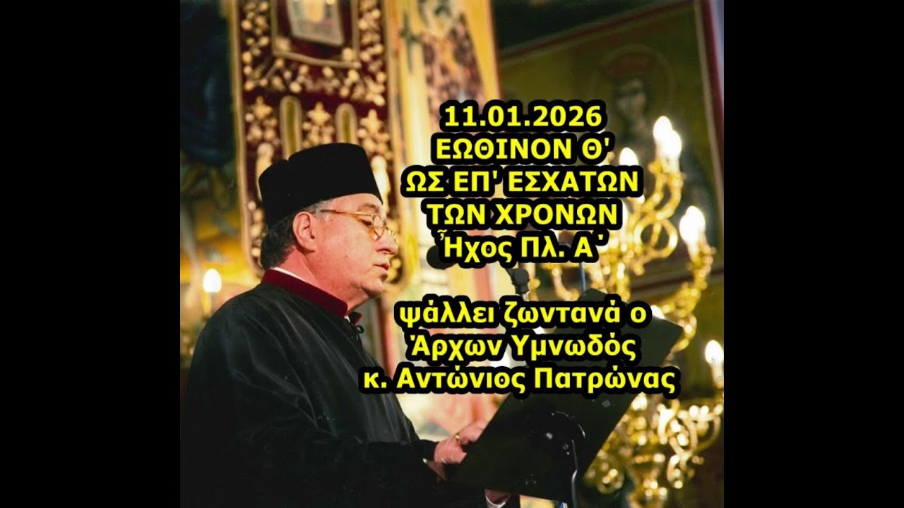 11.01.2026 ΕΩΘΙΝΟΝ Θ' ΩΣ ΕΠ' ΕΣΧΑΤΩΝ ΤΩΝ ΧΡΟΝΩΝ Πλ. Α΄ ψάλλει ζωντανά o  Άρχων Υμνωδός κ. Πατρώνας