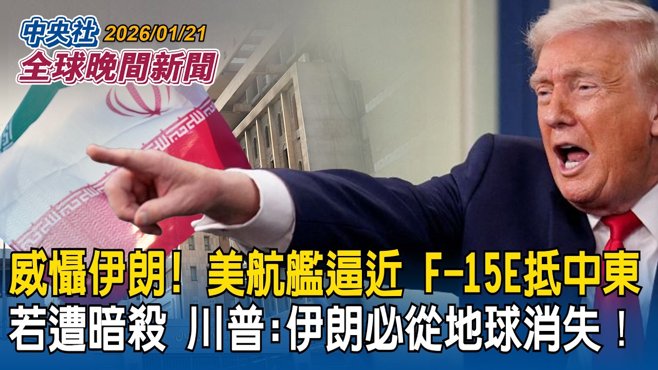 威懾伊朗！美航艦逼近　F-15E抵中東！若遭暗殺　川普:伊朗必從地球消失！｜日眾議院將解散重選！「台海安全」再列入自民黨選舉公約｜2026/01/21 中央社全球晚間新聞