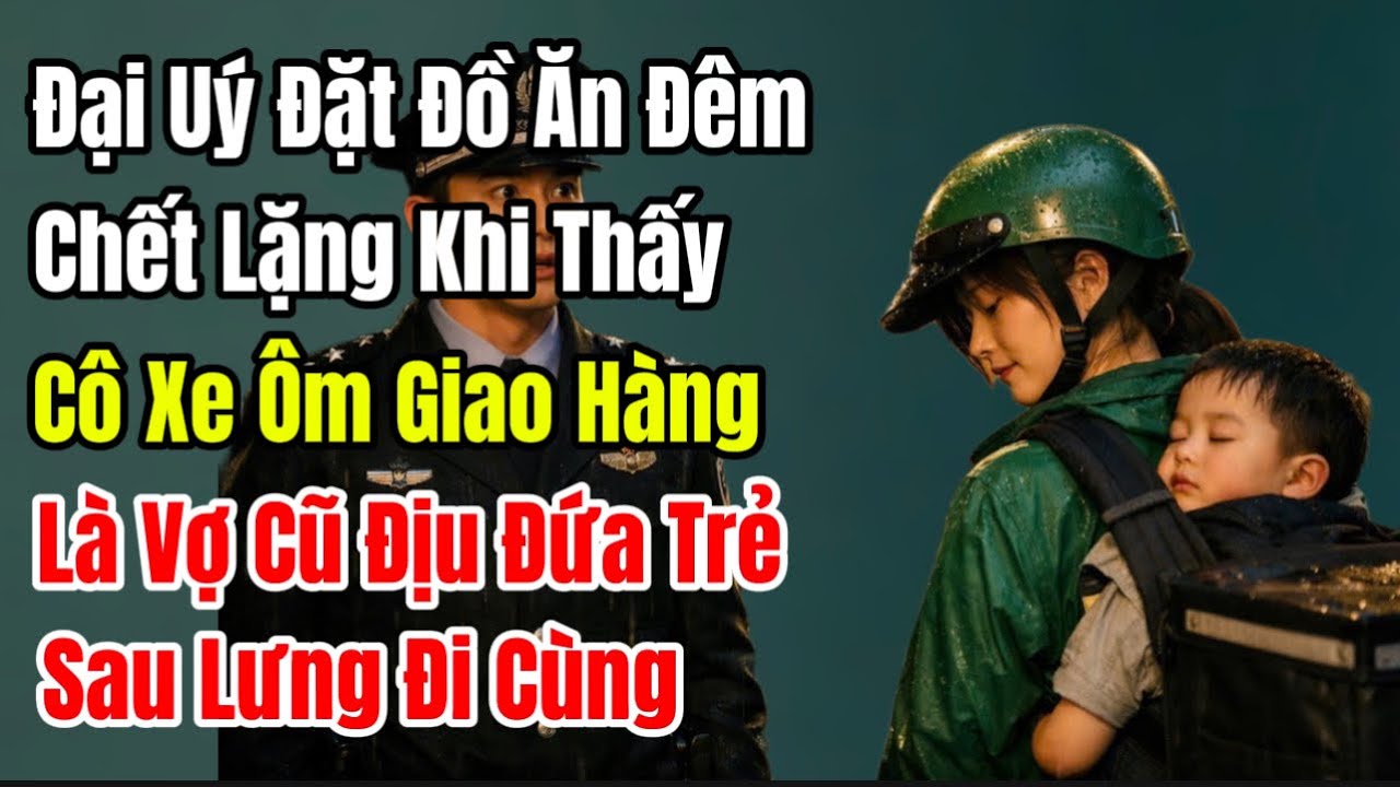 Đại Uý Đặt Đồ Ăn Đêm, Chết Lặng Khi Thấy Cô Xe Ôm Giao Hàng Là Vợ Cũ Địu Đứa Trẻ Sau Lưng Đi Cùng