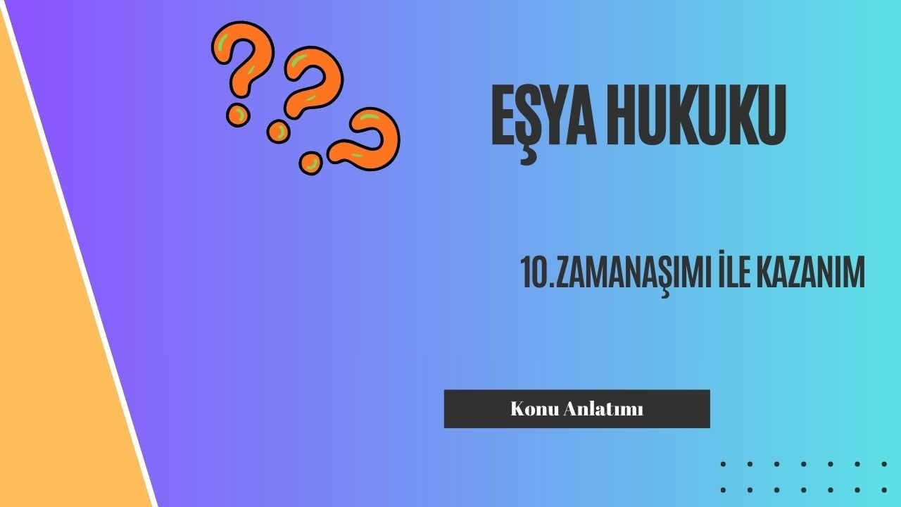 10. Eşya Hukuku, Zamanaşımı İle Kazanım Konu Anlatımı