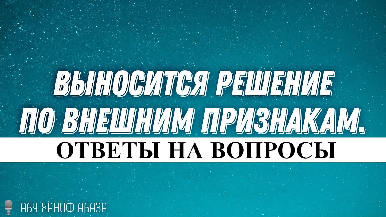 Выносится решение по внешним признакам. (Абу Ханиф Абаза)