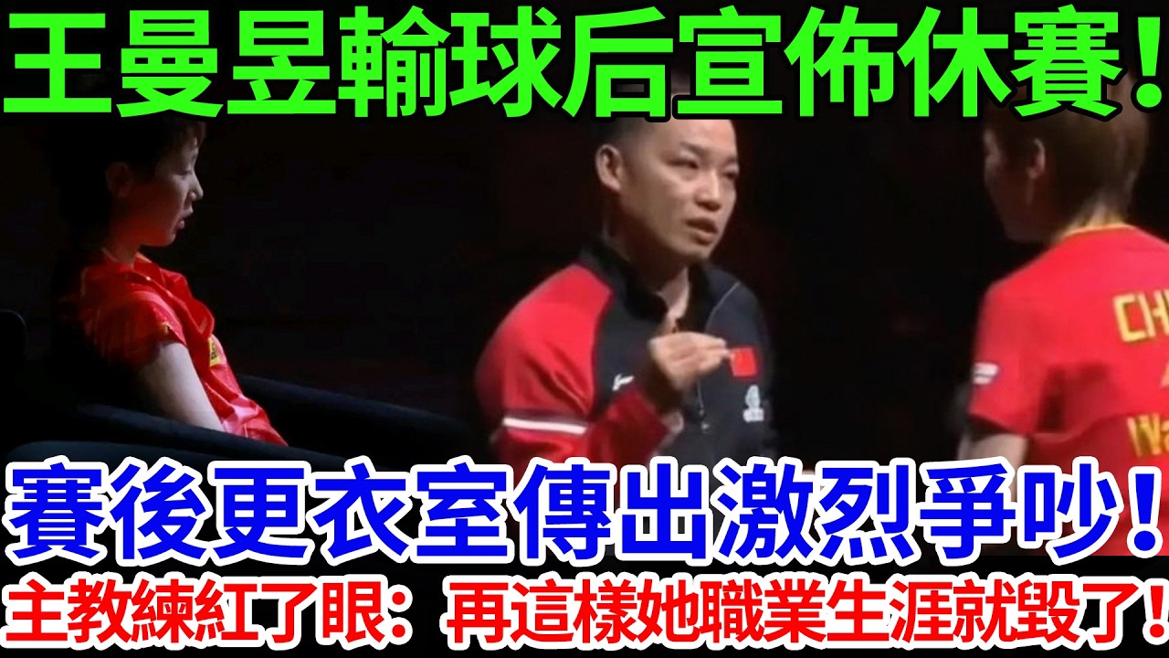 王曼昱輸球后宣佈休賽！賽後更衣室傳出激烈爭吵！主教練紅了眼：再這樣她職業生涯就毀了！