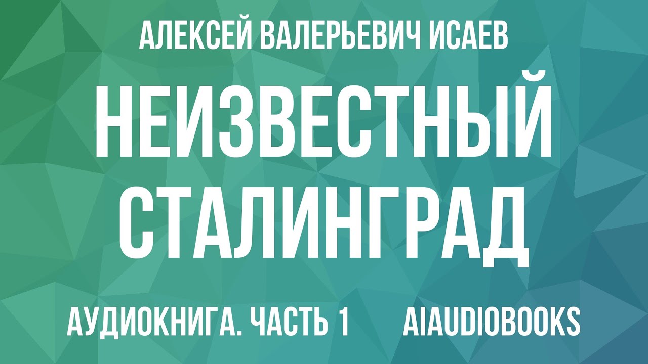 Алексей Исаев - Неизвестный Сталинград. Как перевирают историю — Часть 1 | Аудиокнига