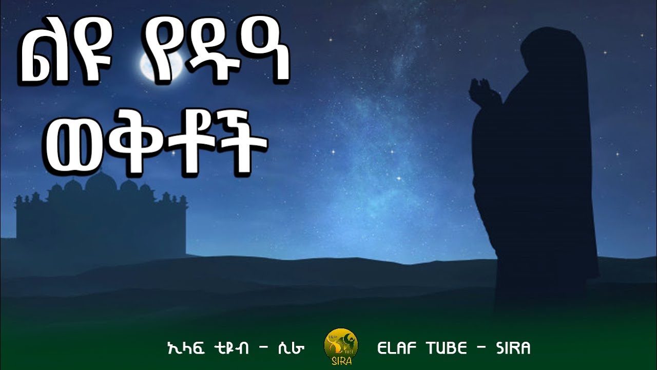 ልዩ የዱዓ ወቅቶች || ELAF TUBE - SIRA || አባ ኢያድ