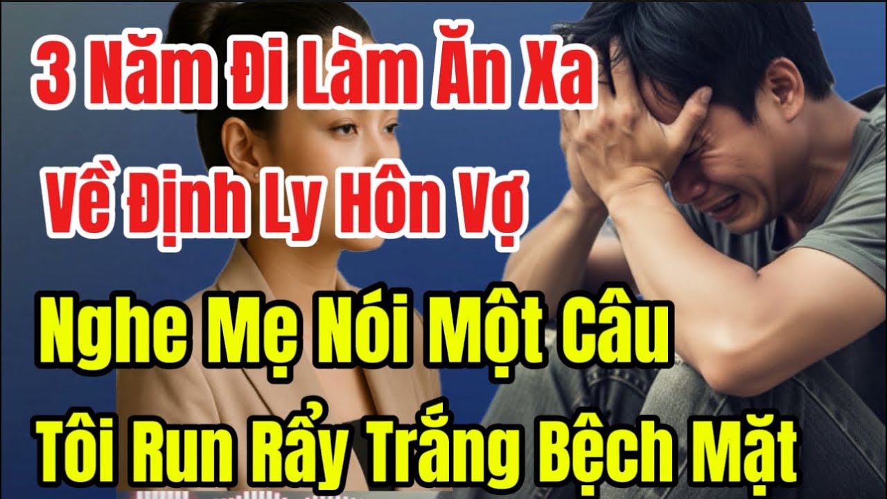 3 Năm Đi Làm Ăn Xa, Về Định Ly Hôn Vợ, Nghe Mẹ Nói Một Câu, Tôi Run Rẩy Trắng Bệch Mặt