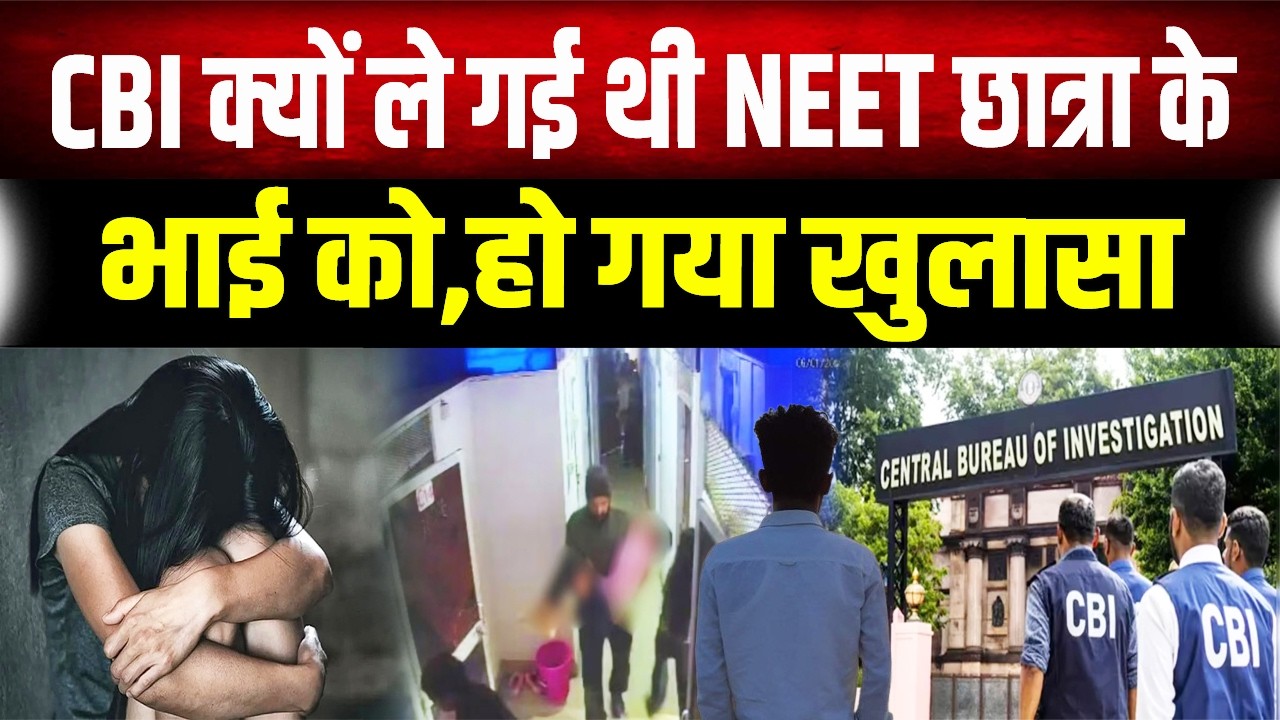 CBI का बड़ा खुलासा: NEET छात्रा के भाई को क्यों ले गई टीम? Mobile में मिले बड़े राज!