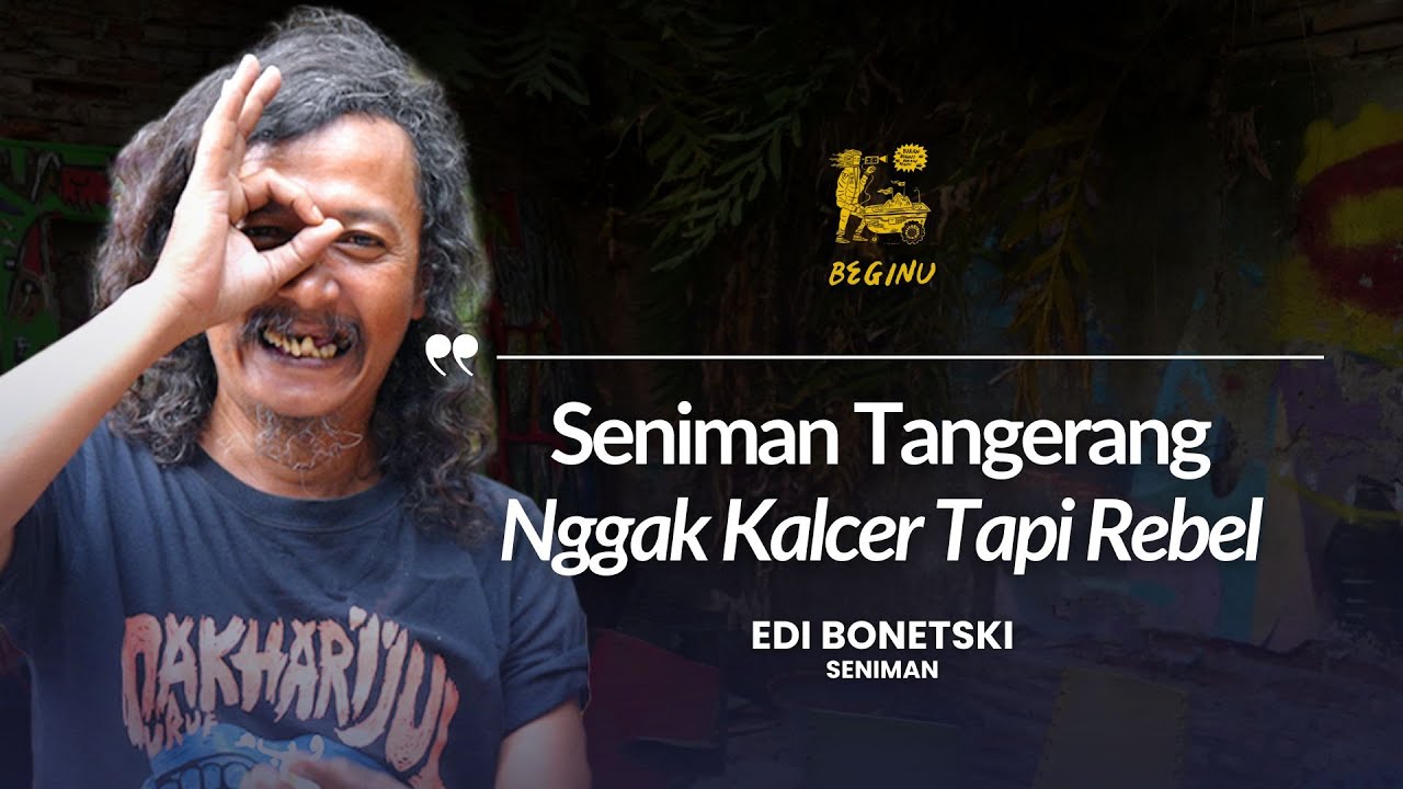 Edi Bonetski, Seniman Tangerang, Enggak Kalcer Tapi Rebel | BEGINU