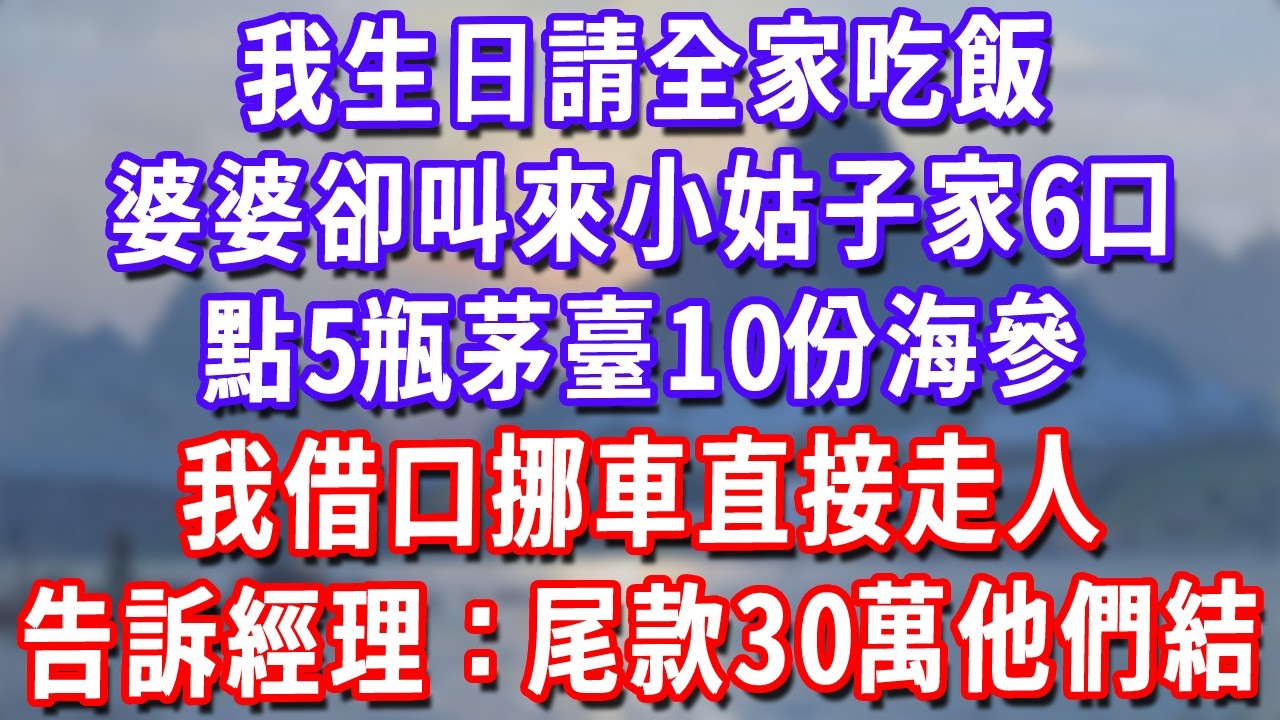 我生日請全家吃飯，婆婆卻叫來小姑子家6口，點5瓶茅臺10份海參，我借口挪車直接走人，告訴經理：尾款的30萬他們結！#深夜講故事#為人處世#生活經驗#情感故事#故事#小說#戀愛#情感#婚姻