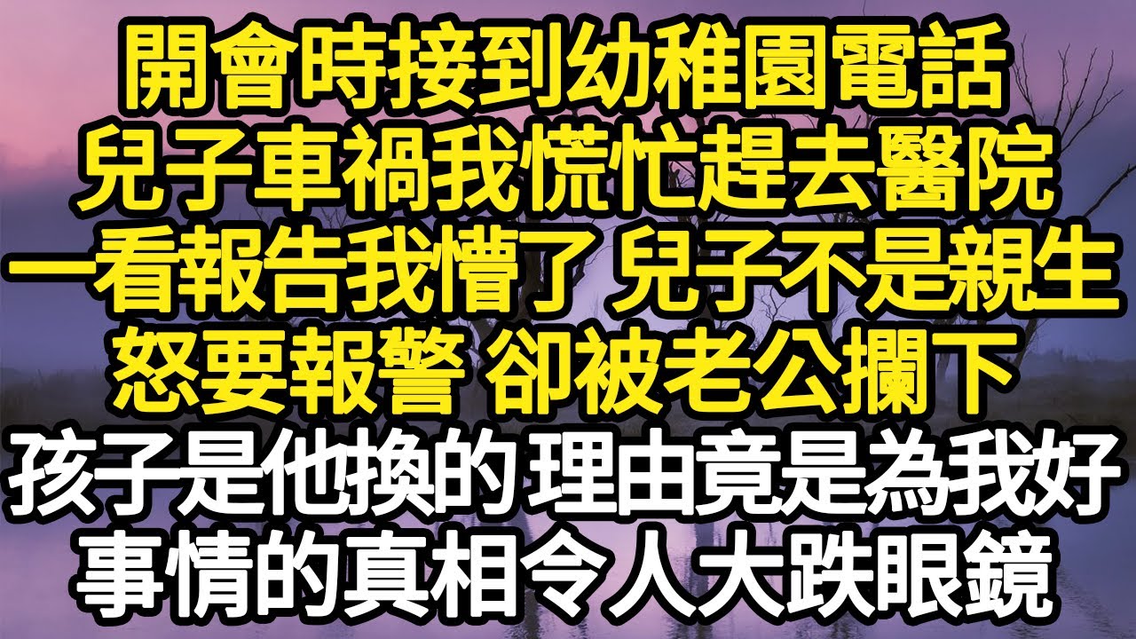 開會時接到幼稚園電話，兒子車禍我慌忙趕去醫院，一看報告我懵了 兒子不是親生，怒要報警 卻被老公攔下，孩子是他換的 理由竟是為我好，事情的真相令人大跌眼鏡#故事#悬疑#人性#刑事#人生故事#生活哲學