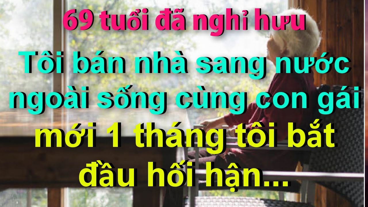 69 tuổi đã nghỉ hưu,Tôi bán nhà sang nước ngoài sống cùng con gái..mới 1 tháng Tôi bắt đầu hối hận