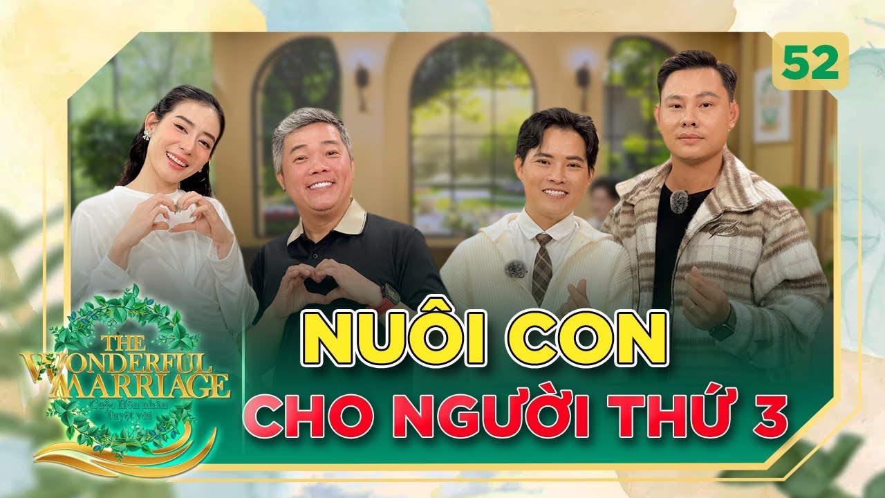 Cuộc Hôn Nhân Tuyệt Vời #52 | Nuôi con cho “Người thứ 3” và cái kết hạnh phúc viên mãn