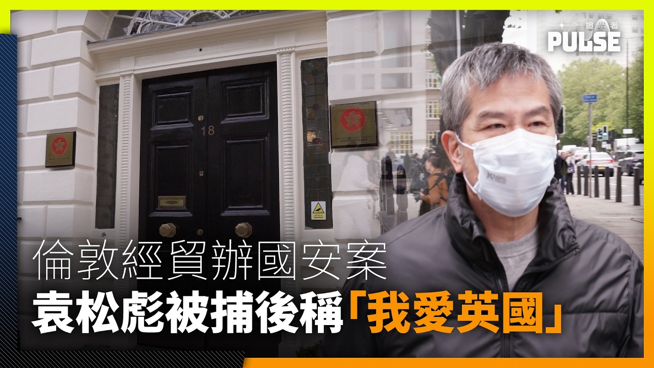 倫敦經貿辦國安案｜袁松彪被捕後稱「我愛英國」　指鄒田甜沒向港警求助因「香港警察無用」