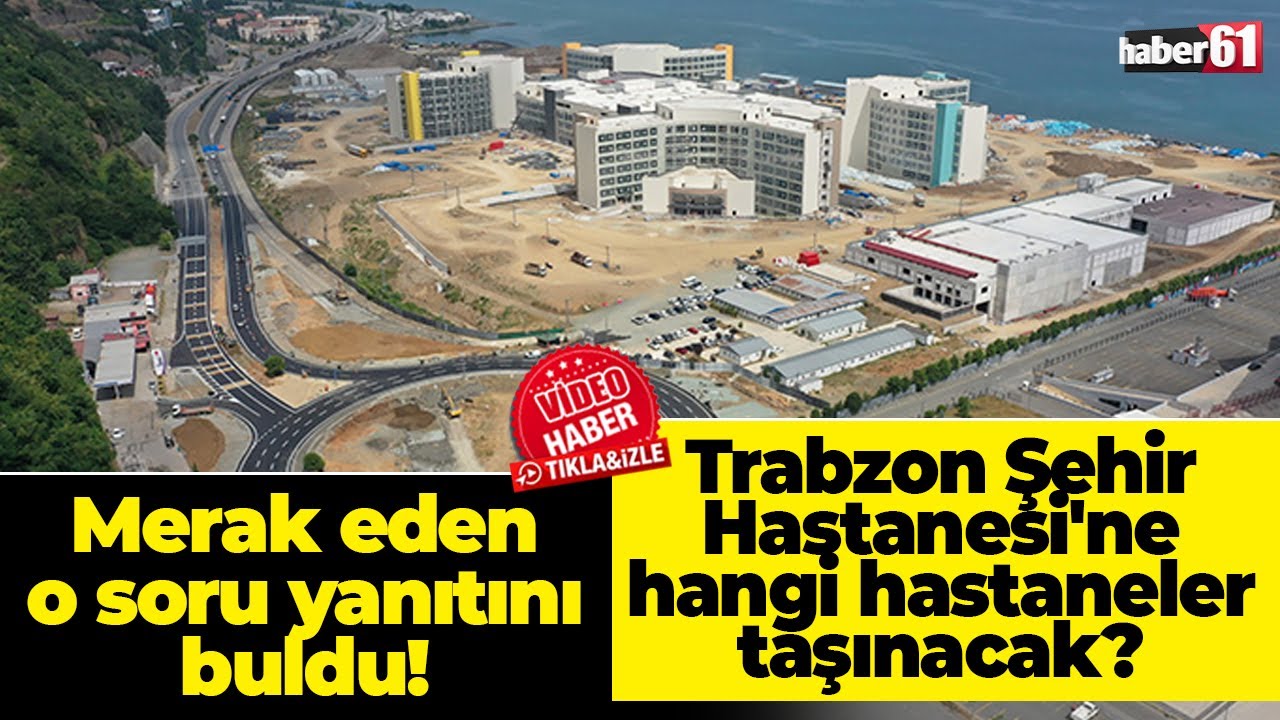 Merak eden o soru yanıtını buldu: Trabzon Şehir Hastanesi'ne hangi hastaneler taşınacak?
