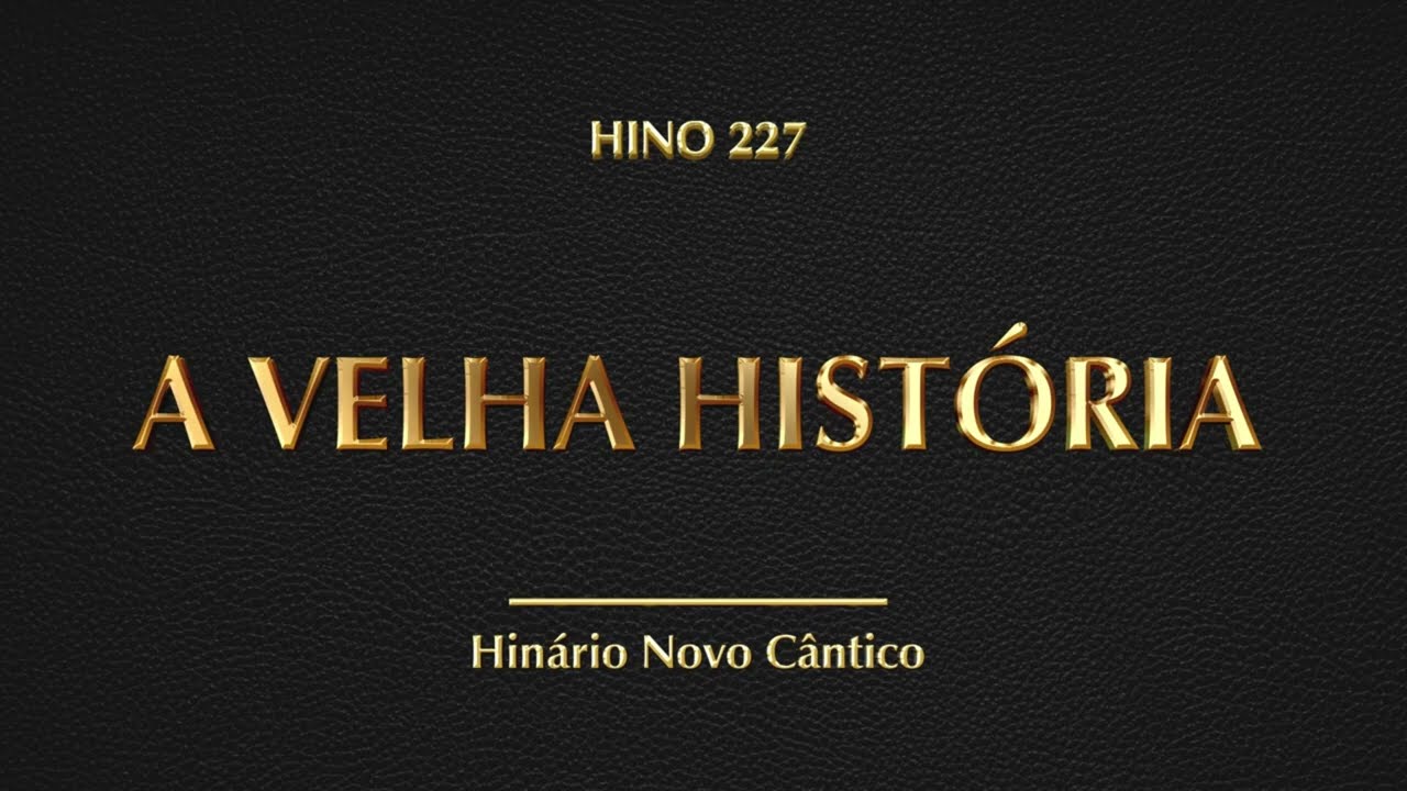 Hino 227 - A Velha História (Hinário Novo Cântico)