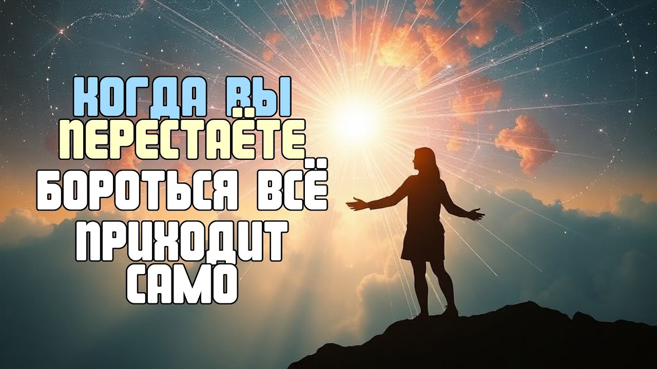 КОГДА ВЫ ПЕРЕСТАЁТЕ БОРОТЬСЯ ВСЁ ПРИХОДИТ САМO