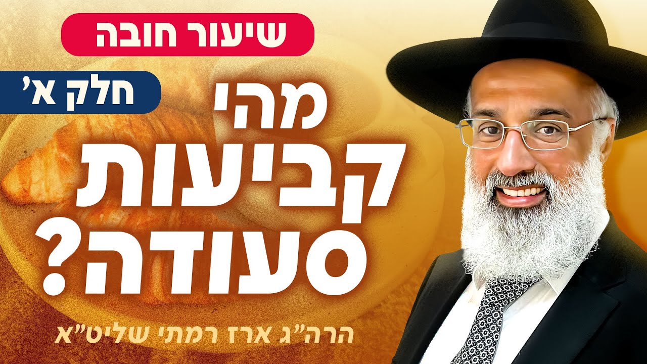מהי קביעות סעודה? (שיעור חובה) חלק א׳ - הרה״ג ארז רמתי שליט״א