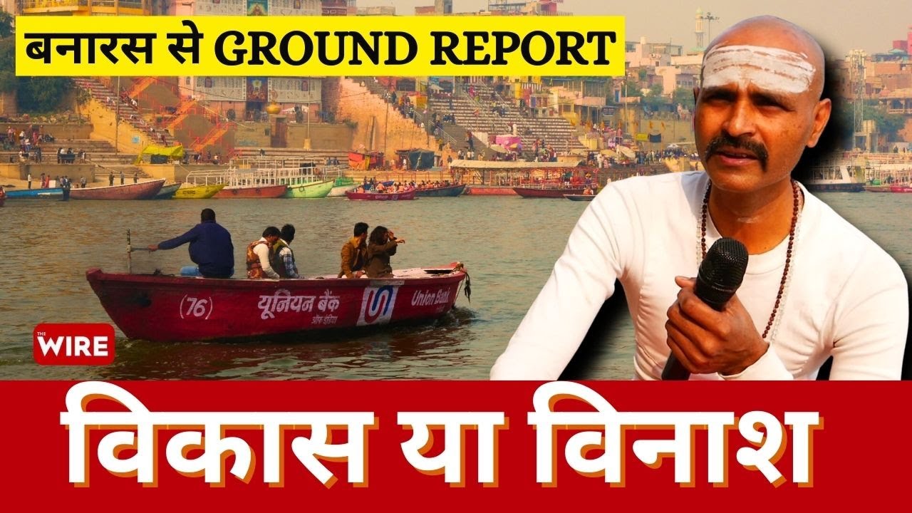 विकास या विनाश? क्या हो रहा है बनारस में?