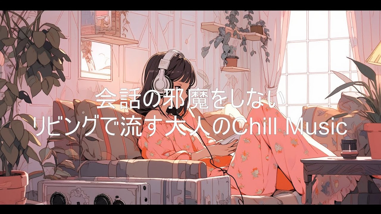 会話の邪魔をしない、リビングで流す大人のChill Music【作業・勉強・読書・睡眠のためのBGM】